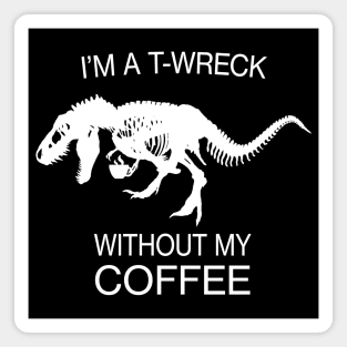 I am a T-Wreck before my coffee - Tyrannosaurus rex Fossil Magnet